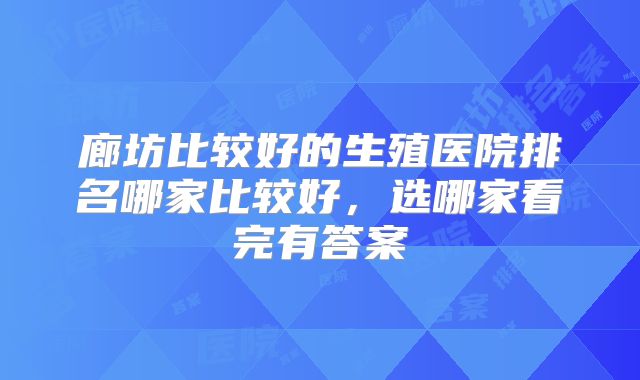 廊坊比较好的生殖医院排名哪家比较好,选哪家看完有答案