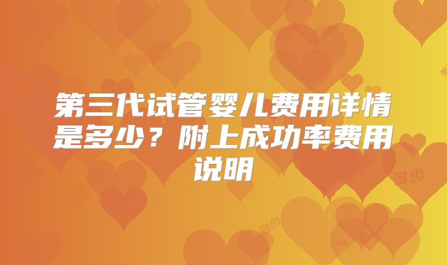 第三代试管婴儿费用详情是多少？附上成功率费用说明