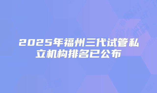 2025年福州三代试管私立机构排名已公布