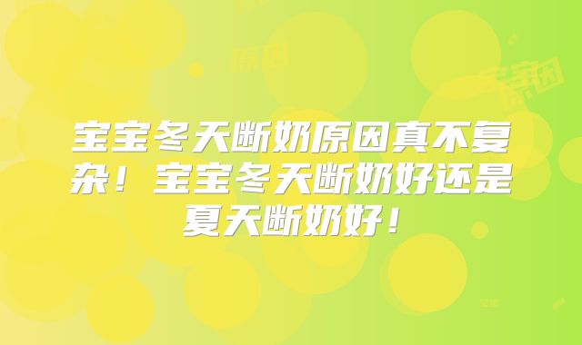 宝宝冬天断奶原因真不复杂！宝宝冬天断奶好还是夏天断奶好！
