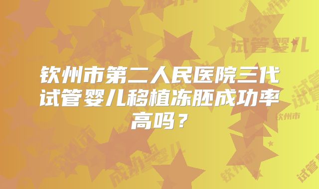 钦州市第二人民医院三代试管婴儿移植冻胚成功率高吗?