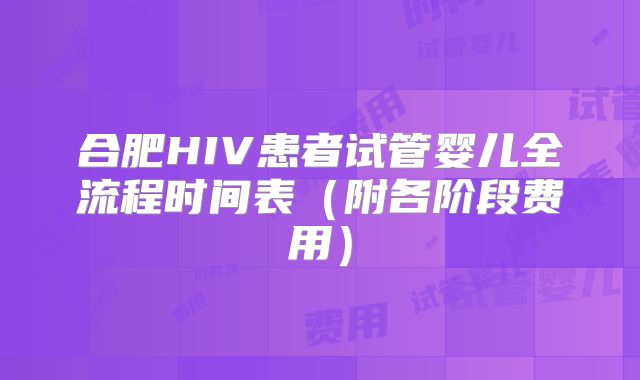 合肥HIV患者试管婴儿全流程时间表（附各阶段费用）