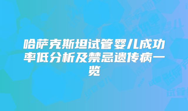 哈萨克斯坦试管婴儿成功率低分析及禁忌遗传病一览