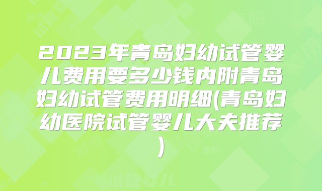 2023年青岛妇幼试管婴儿费用要多少钱内附青岛妇幼试管费用明细(青岛妇幼医院试管婴儿大夫推荐)