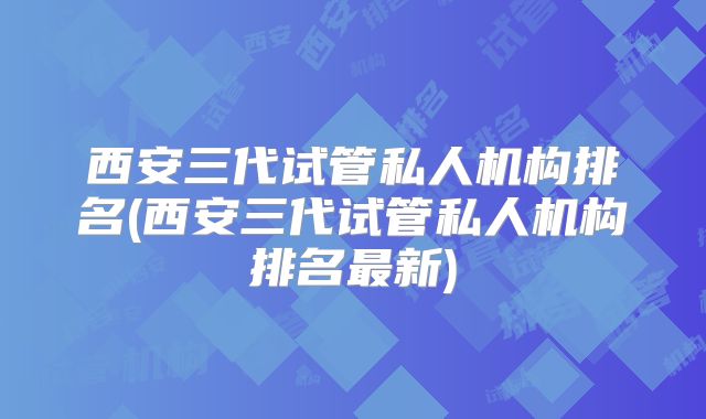 西安三代试管私人机构排名(西安三代试管私人机构排名最新)