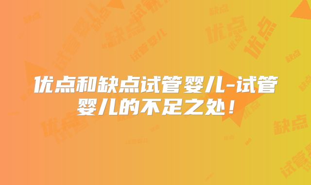 优点和缺点试管婴儿-试管婴儿的不足之处!