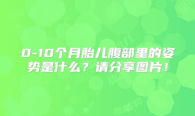 0-10个月胎儿腹部里的姿势是什么？请分享图片！