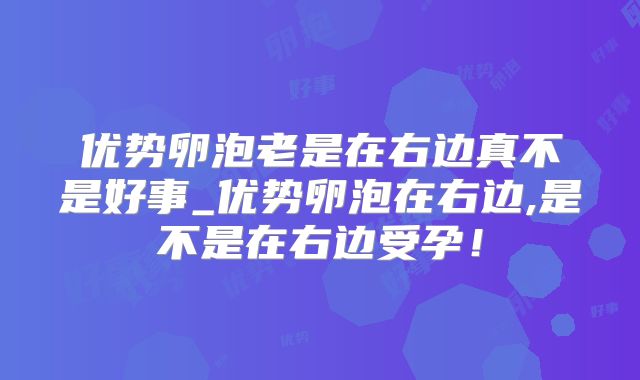 优势卵泡老是在右边真不是好事_优势卵泡在右边,是不是在右边受孕!