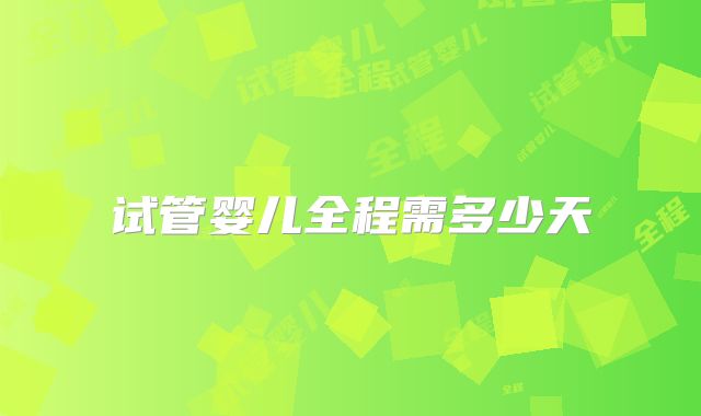 试管婴儿全程需多少天