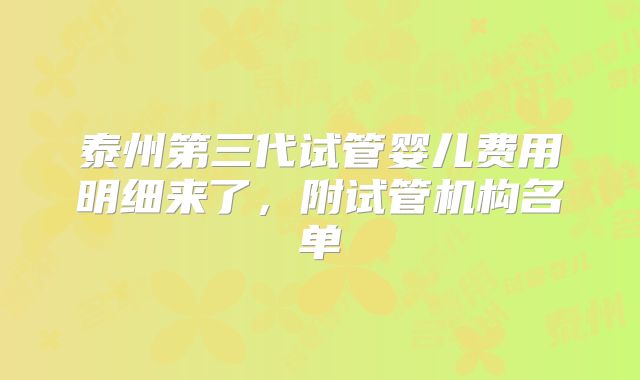 泰州第三代试管婴儿费用明细来了，附试管机构名单