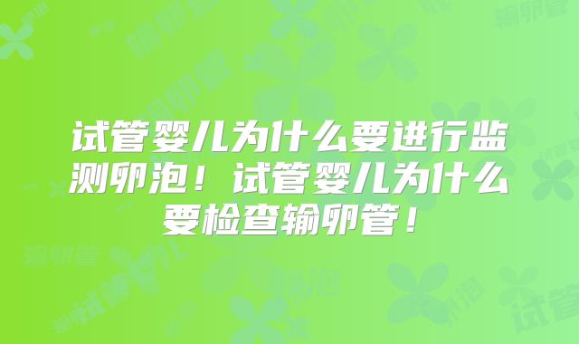 试管婴儿为什么要进行监测卵泡！试管婴儿为什么要检查输卵管！