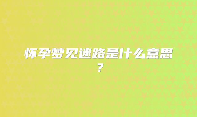 怀孕梦见迷路是什么意思?