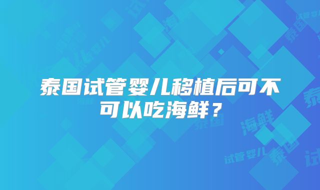 泰国试管婴儿移植后可不可以吃海鲜？