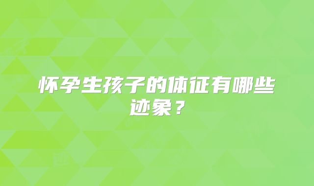怀孕生孩子的体征有哪些迹象？