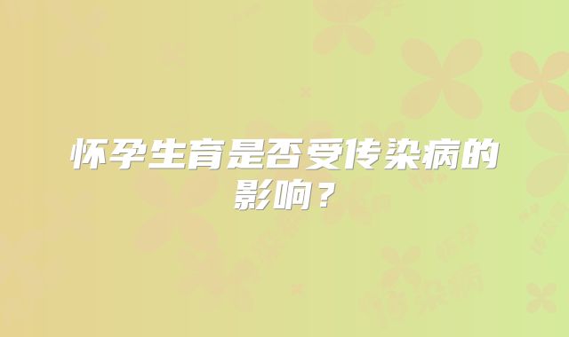 怀孕生育是否受传染病的影响？