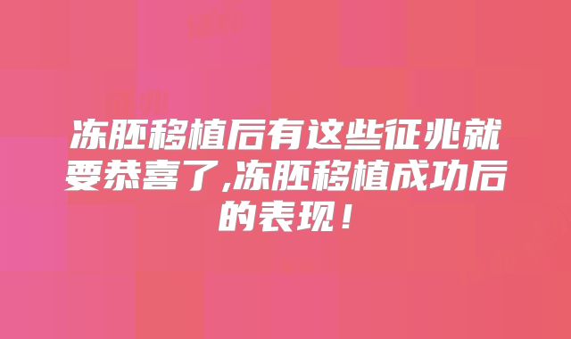 冻胚移植后有这些征兆就要恭喜了,冻胚移植成功后的表现！