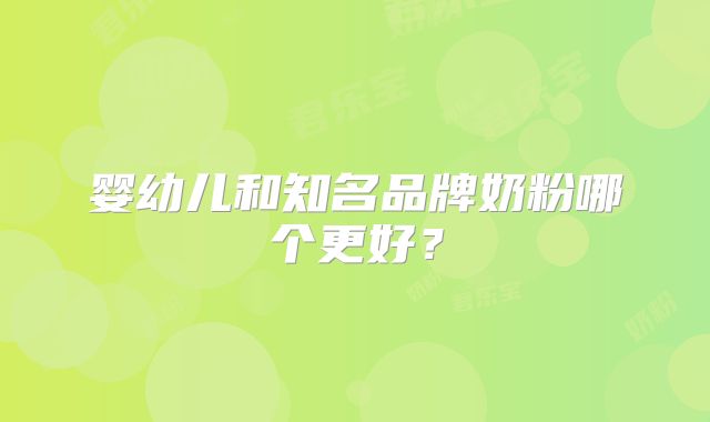 婴幼儿和知名品牌奶粉哪个更好？