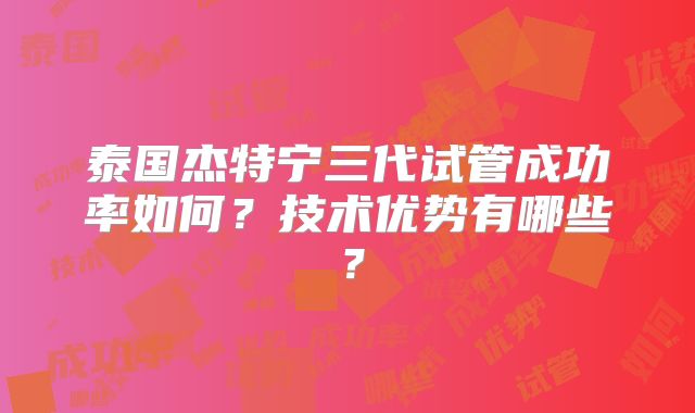 泰国杰特宁三代试管成功率如何？技术优势有哪些？