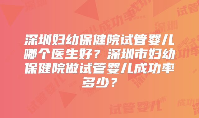 深圳妇幼保健院试管婴儿哪个医生好?深圳市妇幼保健院做试管婴儿成功率多少?