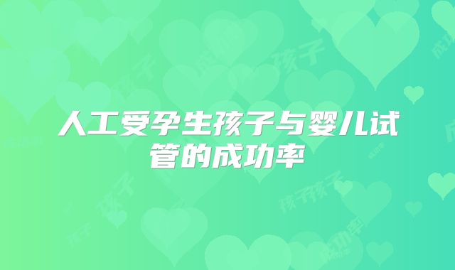 人工受孕生孩子与婴儿试管的成功率