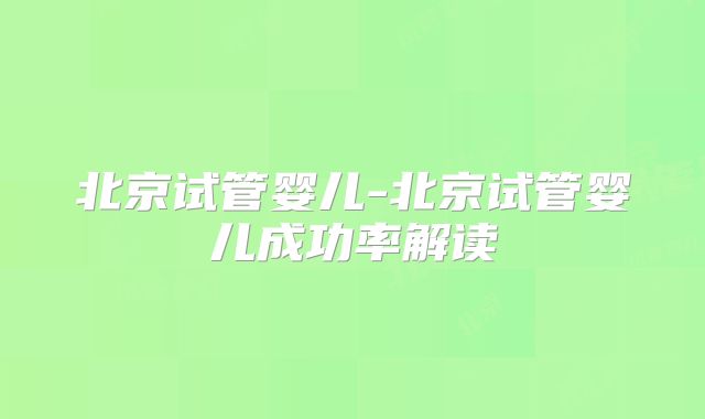 北京试管婴儿-北京试管婴儿成功率解读