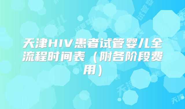 天津HIV患者试管婴儿全流程时间表(附各阶段费用)