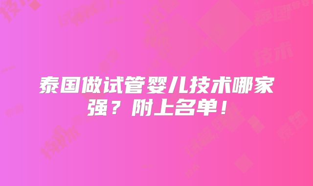 泰国做试管婴儿技术哪家强?附上名单!