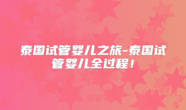泰国试管婴儿之旅-泰国试管婴儿全过程！