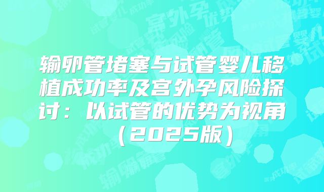 输卵管堵塞与试管婴儿移植成功率及宫外孕风险探讨：以试管的优势为视角（2025版）