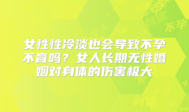 女性性冷淡也会导致不孕不育吗？女人长期无性婚姻对身体的伤害极大