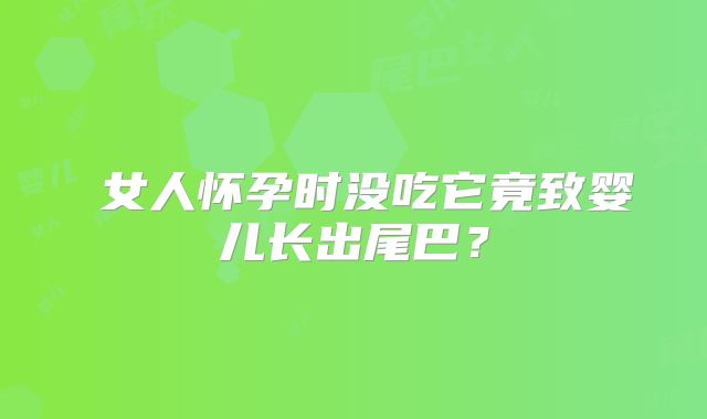 女人怀孕时没吃它竟致婴儿长出尾巴?