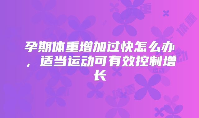 孕期体重增加过快怎么办,适当运动可有效控制增长