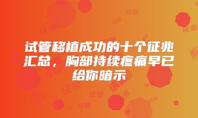 试管移植成功的十个征兆汇总,胸部持续疼痛早已给你暗示