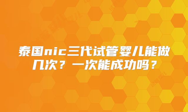 泰国nic三代试管婴儿能做几次？一次能成功吗？