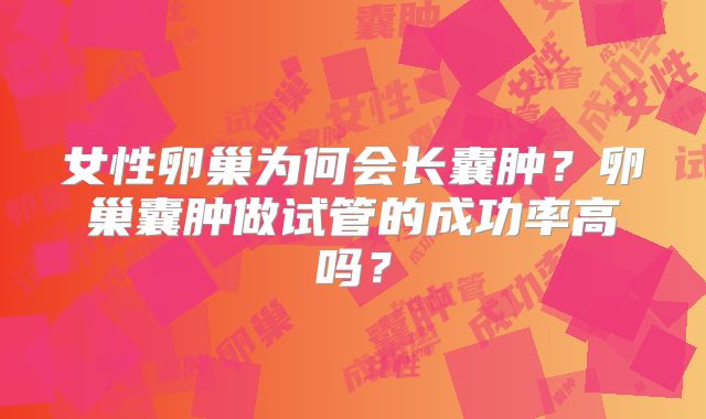 女性卵巢为何会长囊肿？卵巢囊肿做试管的成功率高吗？