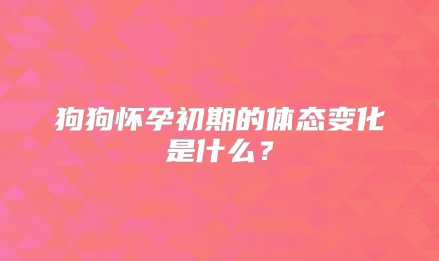 狗狗怀孕初期的体态变化是什么?