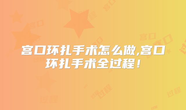 宫口环扎手术怎么做,宫口环扎手术全过程!