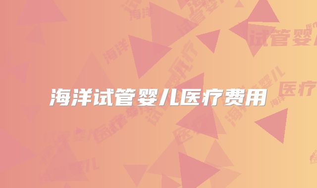 海洋试管婴儿医疗费用