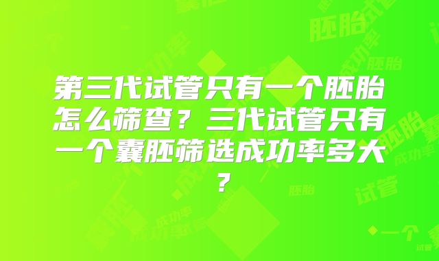 第三代试管只有一个胚胎怎么筛查？三代试管只有一个囊胚筛选成功率多大？