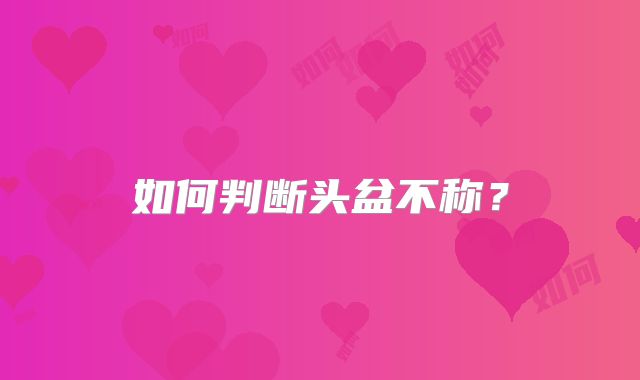 如何判断头盆不称？