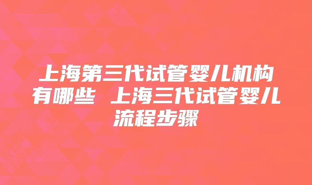 上海第三代试管婴儿机构有哪些 上海三代试管婴儿流程步骤