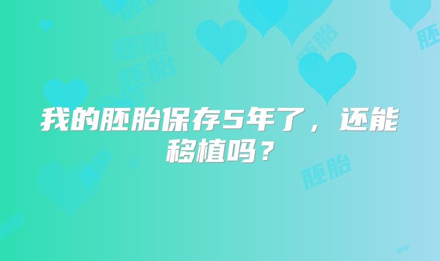我的胚胎保存5年了，还能移植吗？