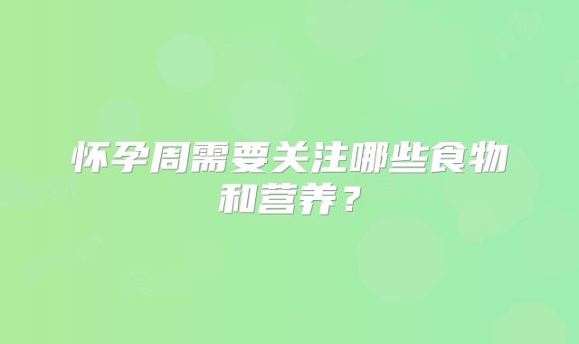 怀孕周需要关注哪些食物和营养?