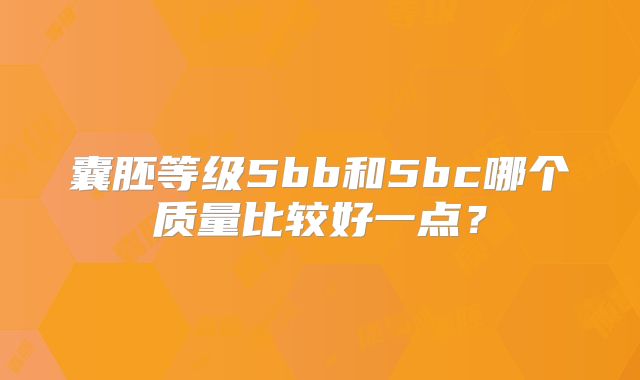 囊胚等级5bb和5bc哪个质量比较好一点？