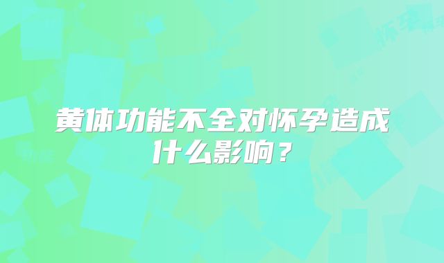 黄体功能不全对怀孕造成什么影响？