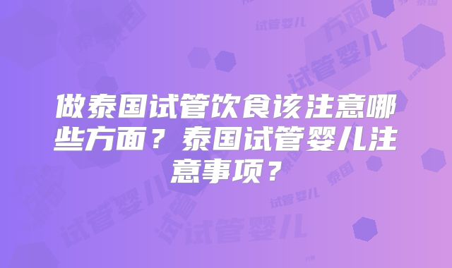 做泰国试管饮食该注意哪些方面？泰国试管婴儿注意事项？