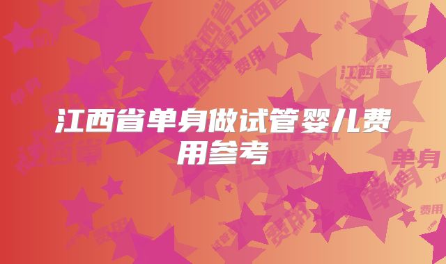 江西省单身做试管婴儿费用参考