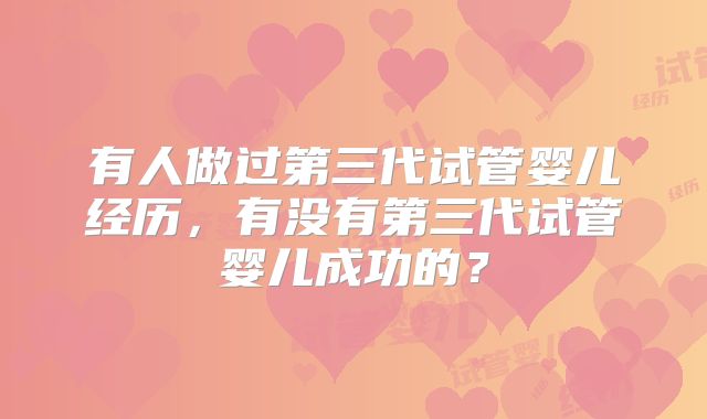 有人做过第三代试管婴儿经历，有没有第三代试管婴儿成功的？