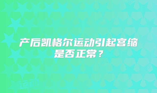 产后凯格尔运动引起宫缩是否正常?