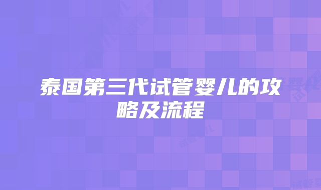 泰国第三代试管婴儿的攻略及流程